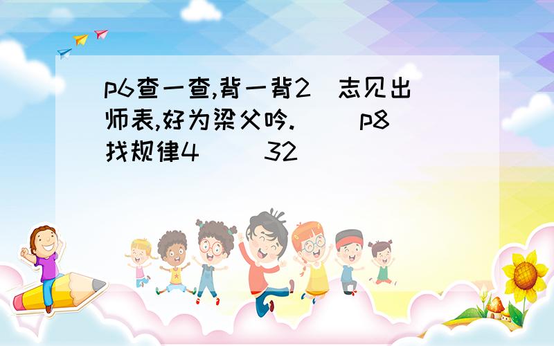 p6查一查,背一背2．志见出师表,好为梁父吟.（ ）p8找规律4( )32( ) ( )