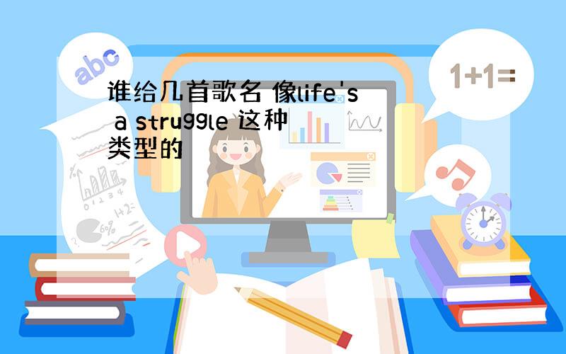 谁给几首歌名 像life's a struggle 这种类型的