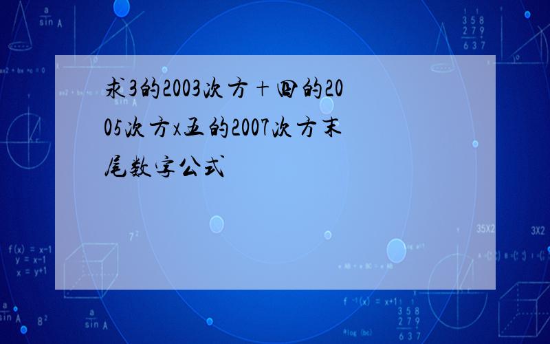 求3的2003次方+四的2005次方x五的2007次方末尾数字公式