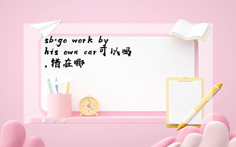 sb.go work by his own car可以吗,错在哪