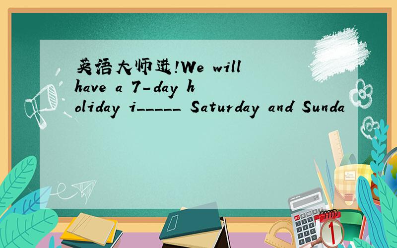 英语大师进!We will have a 7-day holiday i_____ Saturday and Sunda