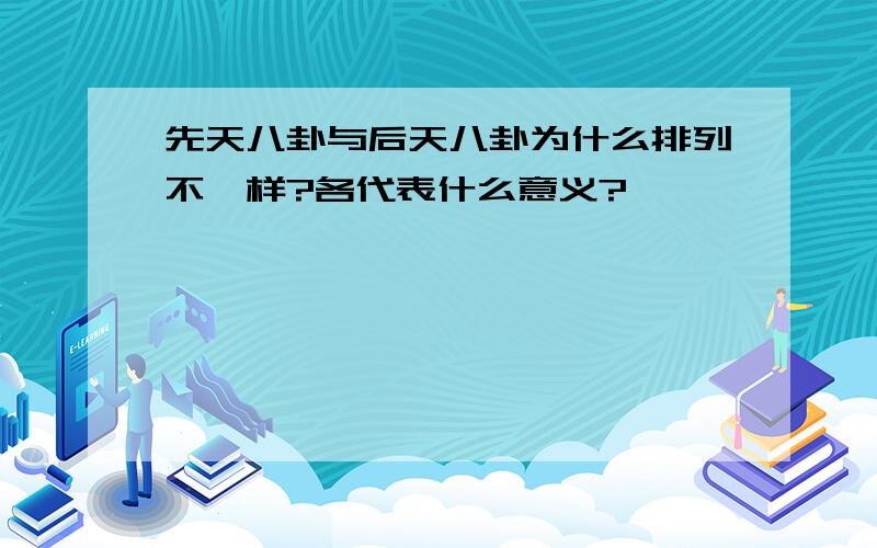 先天八卦与后天八卦为什么排列不一样?各代表什么意义?