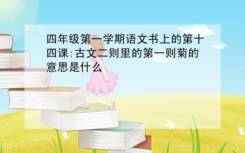 四年级第一学期语文书上的第十四课:古文二则里的第一则菊的意思是什么