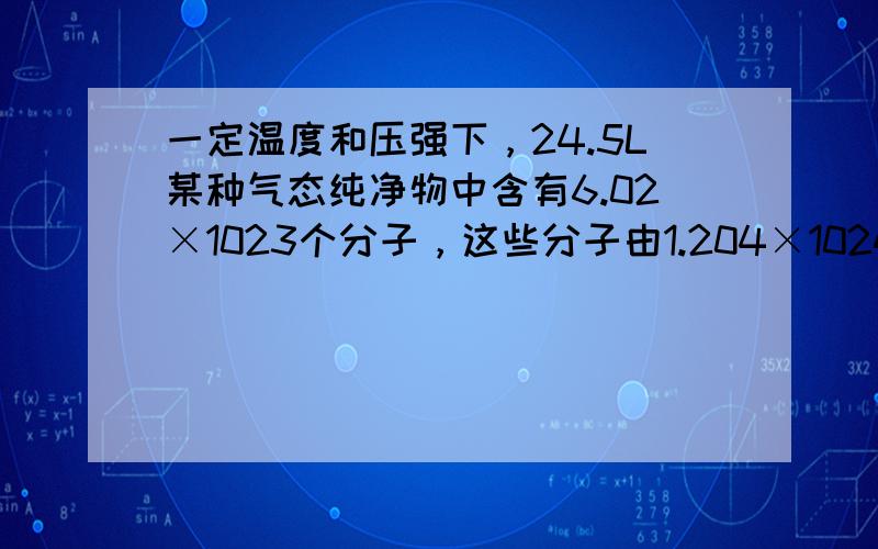 一定温度和压强下，24.5L某种气态纯净物中含有6.02×1023个分子，这些分子由1.204×1024个原子组成，下列