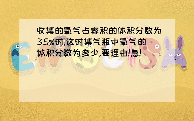 收集的氧气占容积的体积分数为35%时,这时集气瓶中氧气的体积分数为多少,要理由!急!