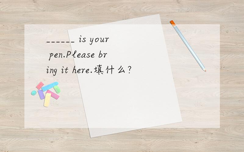 ______ is your pen.Please bring it here.填什么?