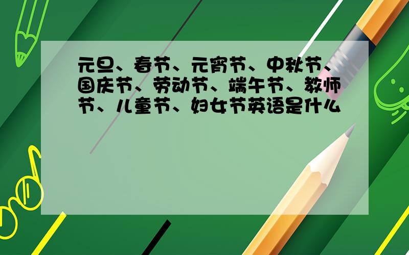 元旦、春节、元宵节、中秋节、国庆节、劳动节、端午节、教师节、儿童节、妇女节英语是什么