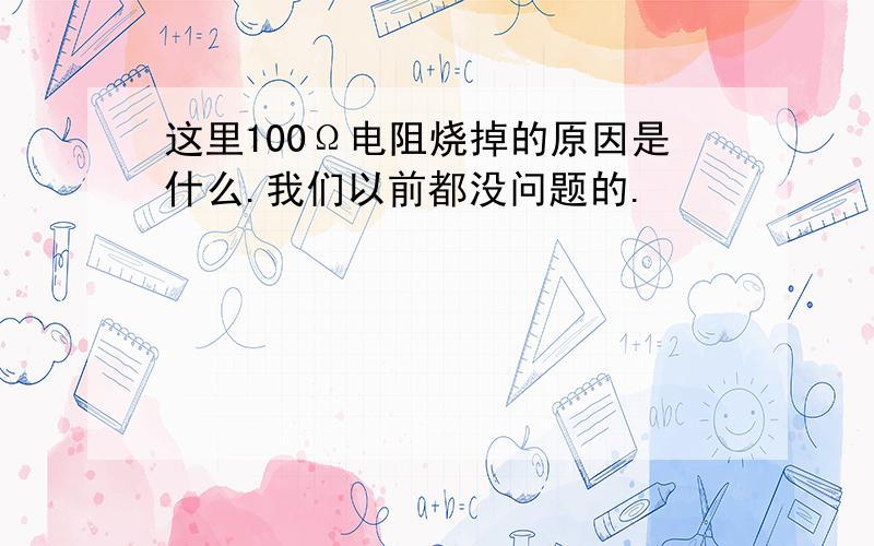 这里100Ω电阻烧掉的原因是什么.我们以前都没问题的.