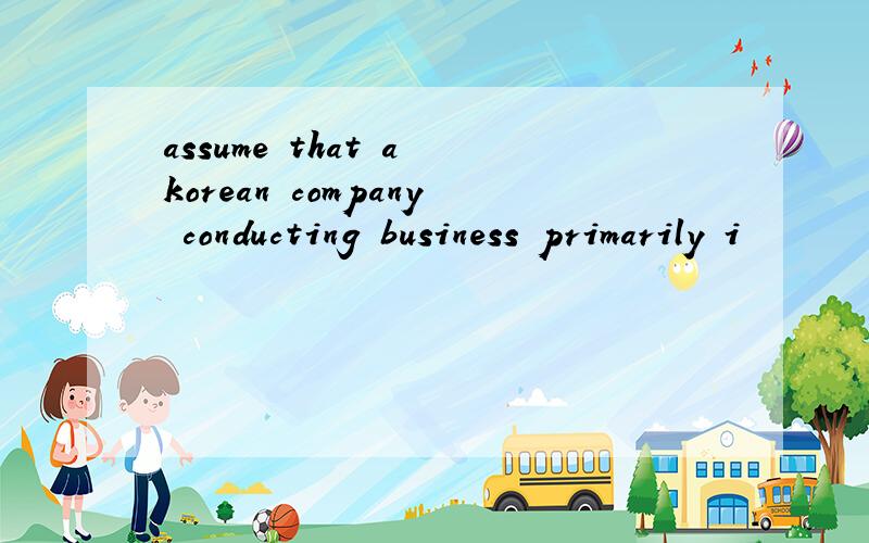 assume that a korean company conducting business primarily i