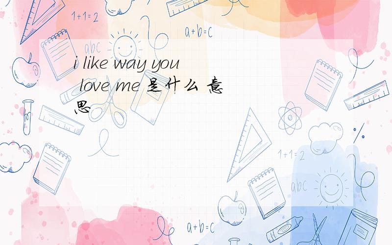 i like way you love me 是什么 意思