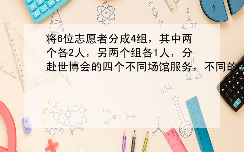 将6位志愿者分成4组，其中两个各2人，另两个组各1人，分赴世博会的四个不同场馆服务，不同的分配方案有种______（用数