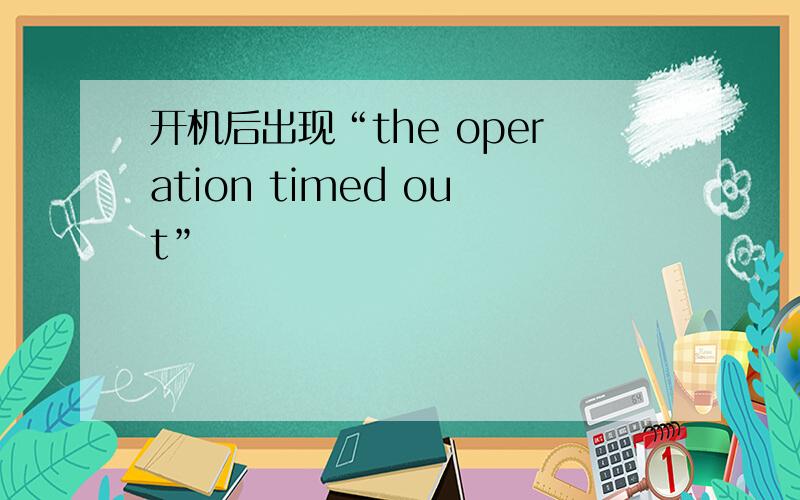 开机后出现“the operation timed out”