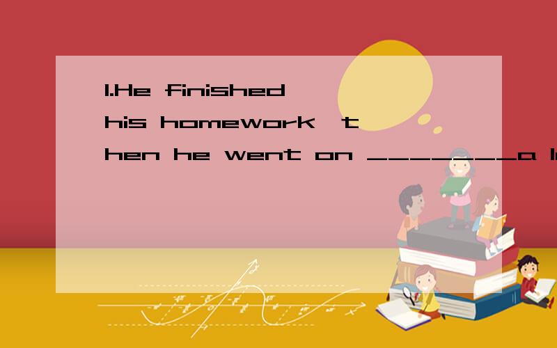 1.He finished his homework,then he went on _______a letter.