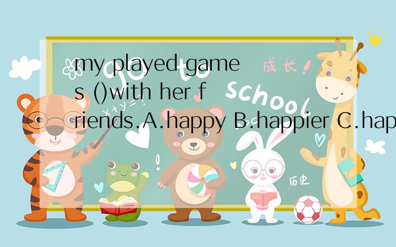 my played games ()with her friends.A.happy B.happier C.happi