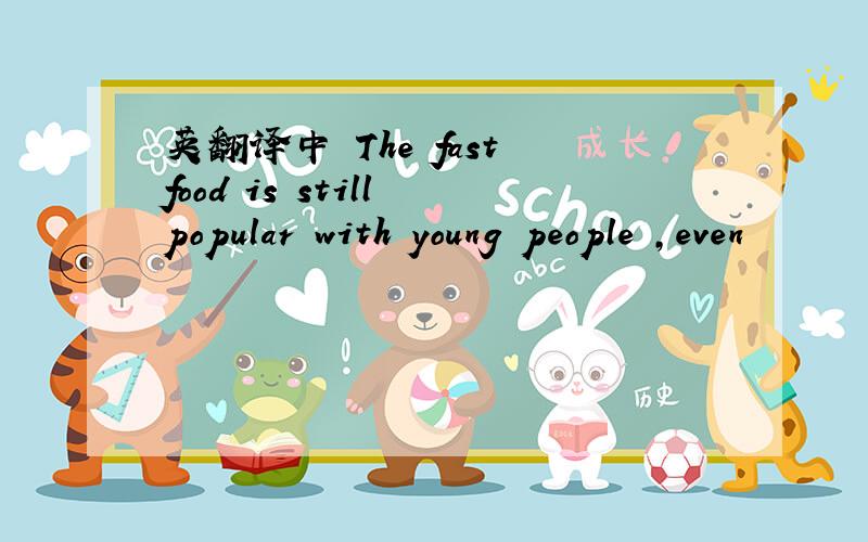 英翻译中 The fast food is still popular with young people ,even