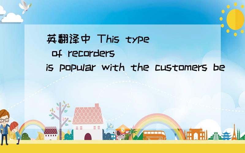 英翻译中 This type of recorders is popular with the customers be