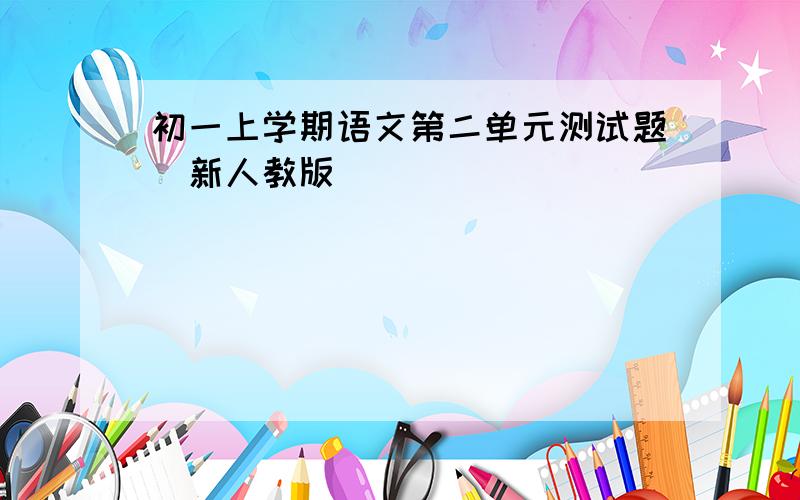 初一上学期语文第二单元测试题（新人教版）