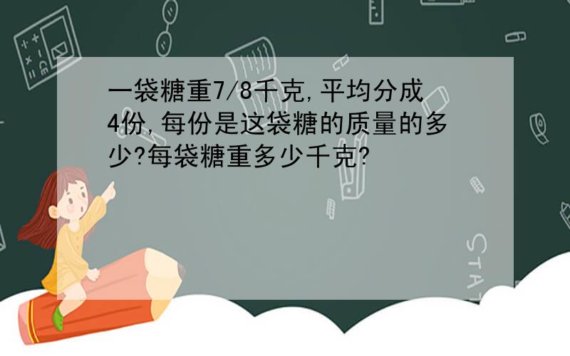 一袋糖重7/8千克,平均分成4份,每份是这袋糖的质量的多少?每袋糖重多少千克?