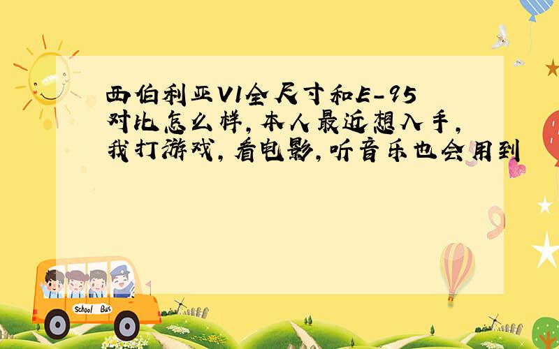 西伯利亚V1全尺寸和E-95对比怎么样,本人最近想入手,我打游戏,看电影,听音乐也会用到