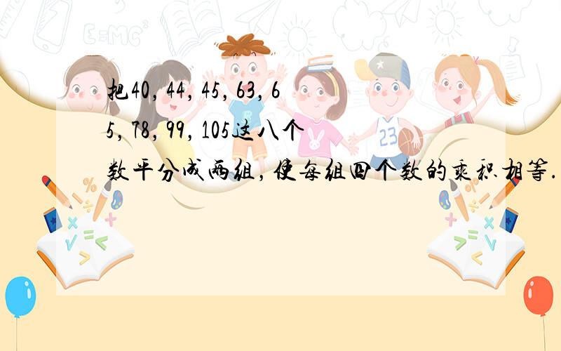 把40，44，45，63，65，78，99，105这八个数平分成两组，使每组四个数的乘积相等．