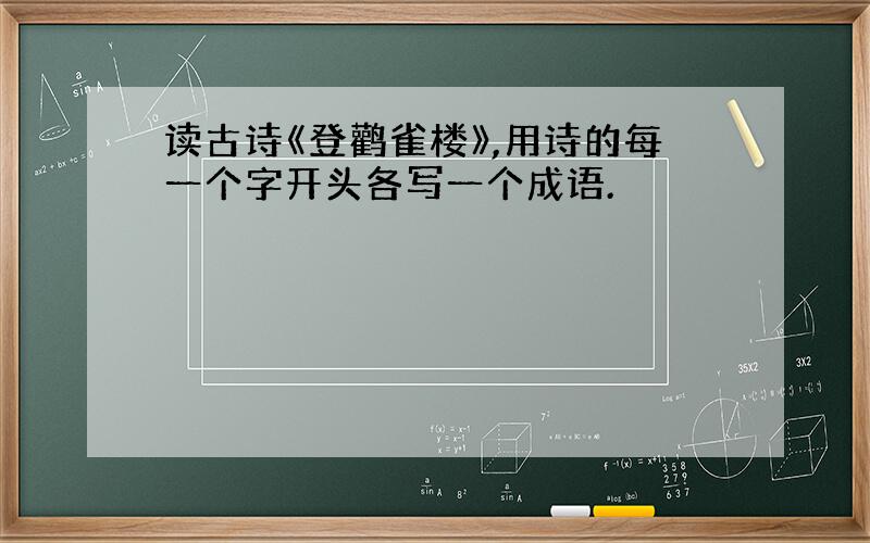 读古诗《登鹳雀楼》,用诗的每一个字开头各写一个成语.