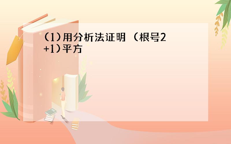 (1)用分析法证明　(根号2+1)平方