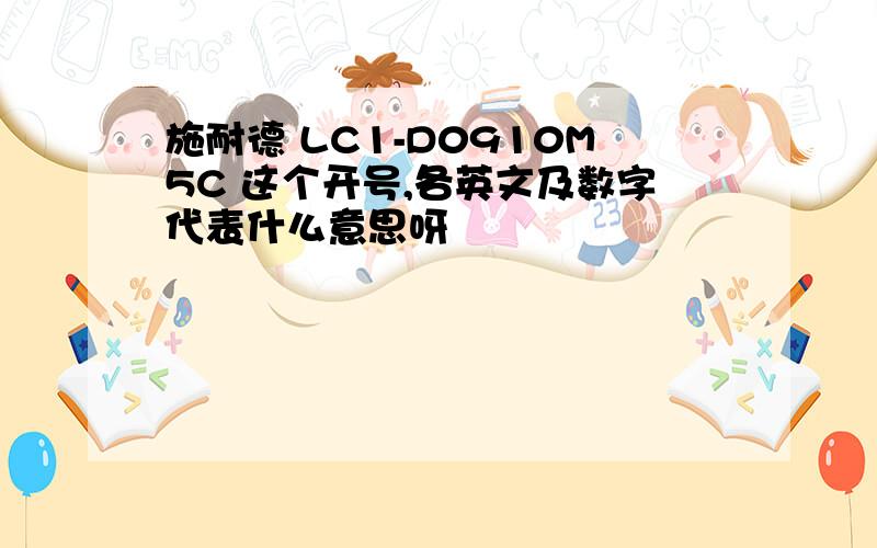 施耐德 LC1-D0910M5C 这个开号,各英文及数字代表什么意思呀