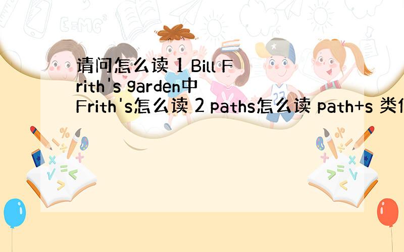 请问怎么读 1 Bill Frith's garden中Frith's怎么读 2 paths怎么读 path+s 类似这