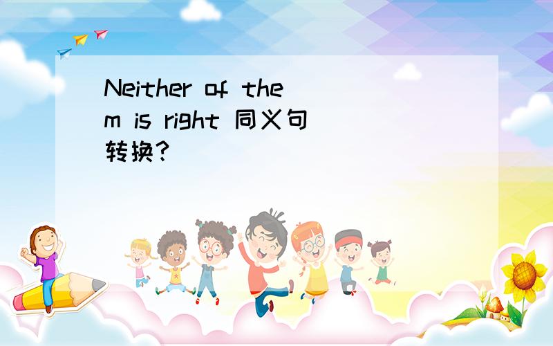 Neither of them is right 同义句转换?