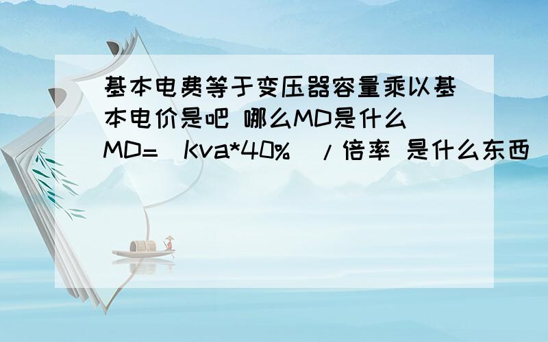 基本电费等于变压器容量乘以基本电价是吧 哪么MD是什么 MD=（Kva*40%）/倍率 是什么东西