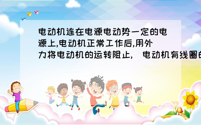 电动机连在电源电动势一定的电源上,电动机正常工作后,用外力将电动机的运转阻止,（电动机有线圈的电阻）,电路中总电流将怎么