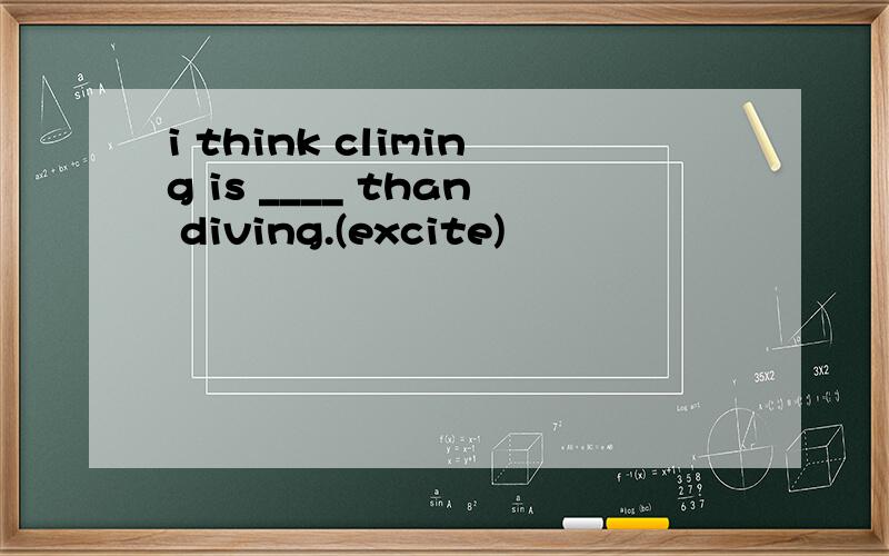 i think climing is ____ than diving.(excite)