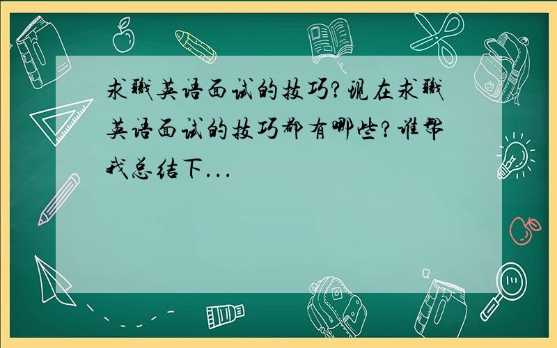 求职英语面试的技巧?现在求职英语面试的技巧都有哪些?谁帮我总结下...