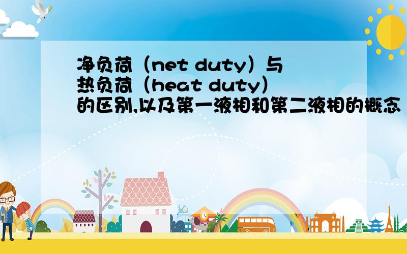 净负荷（net duty）与热负荷（heat duty）的区别,以及第一液相和第二液相的概念