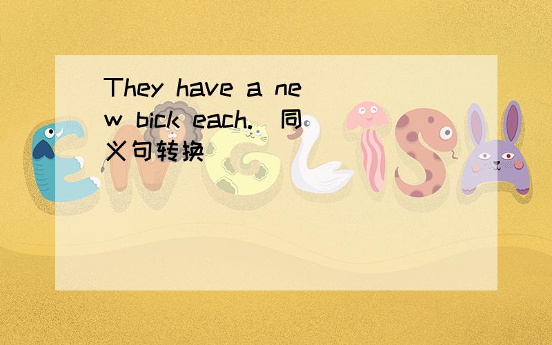 They have a new bick each.(同义句转换)