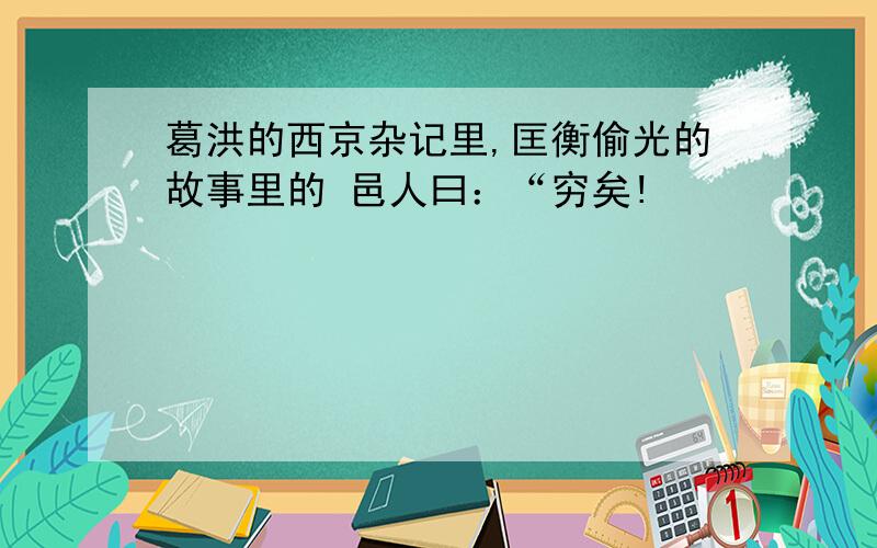 葛洪的西京杂记里,匡衡偷光的故事里的 邑人曰：“穷矣!