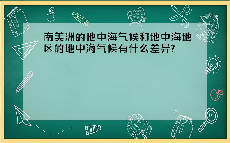 南美洲的地中海气候和地中海地区的地中海气候有什么差异?