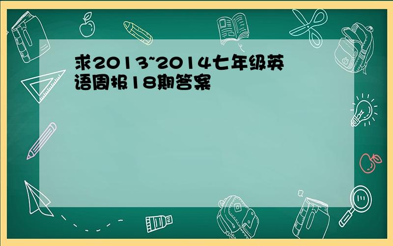 求2013~2014七年级英语周报18期答案