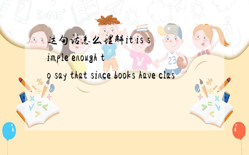 这句话怎么理解it is simple enough to say that since books have clas