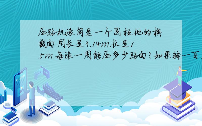 压路机滚筒是一个圆柱.他的横截面周长是3.14m.长是1.5m.每滚一周能压多少路面?如果转一百周.压过的路面有多少?