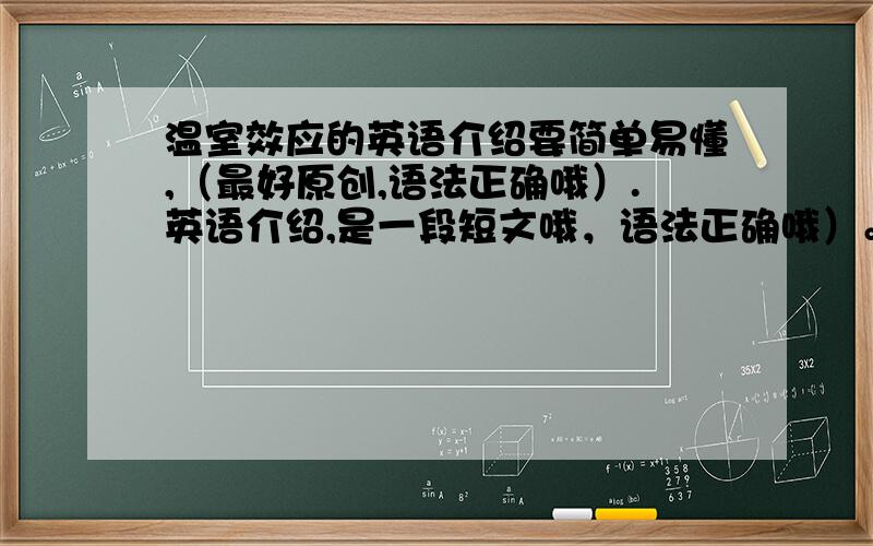 温室效应的英语介绍要简单易懂,（最好原创,语法正确哦）.英语介绍,是一段短文哦，语法正确哦）。