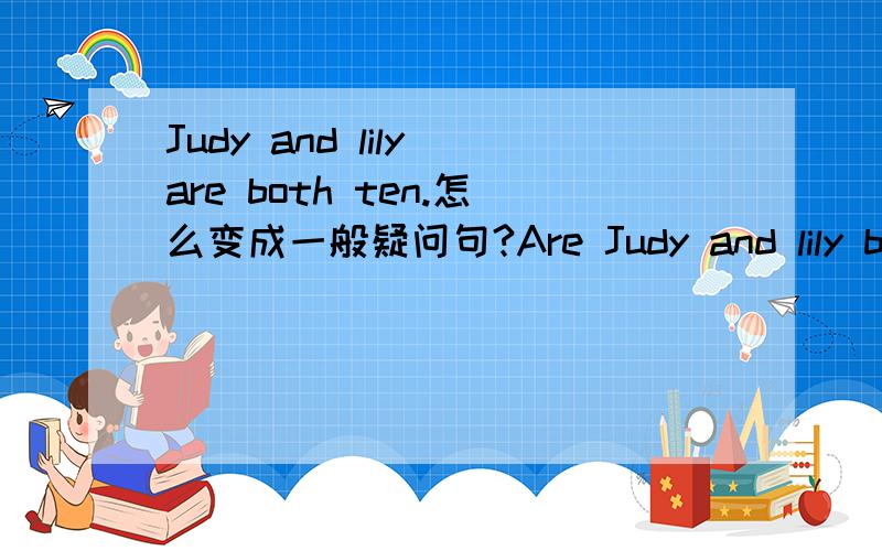 Judy and lily are both ten.怎么变成一般疑问句?Are Judy and lily both