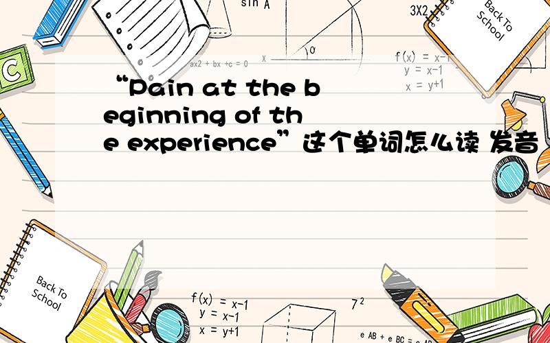 “Pain at the beginning of the experience”这个单词怎么读 发音