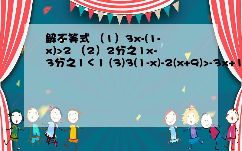 解不等式 （1）3x-(1-x)>2 （2）2分之1x-3分之1＜1 (3)3(1-x)-2(x+9)>-3x+1 (4