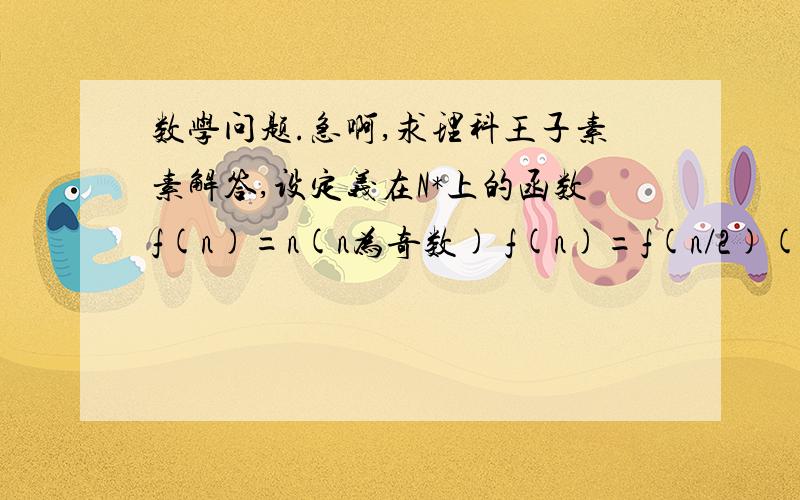 数学问题.急啊,求理科王子素素解答,设定义在N*上的函数f(n)=n(n为奇数) f(n)=f(n/2)(n为偶数).