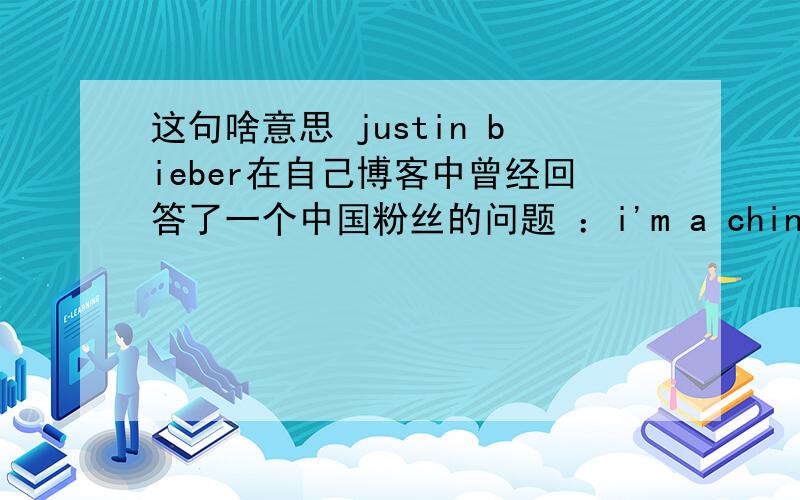 这句啥意思 justin bieber在自己博客中曾经回答了一个中国粉丝的问题 ：i'm a chinese b:OH