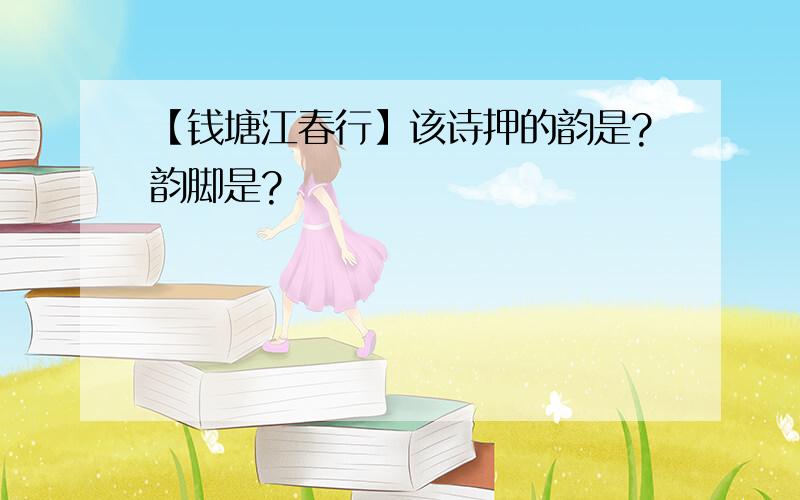 【钱塘江春行】该诗押的韵是?韵脚是?