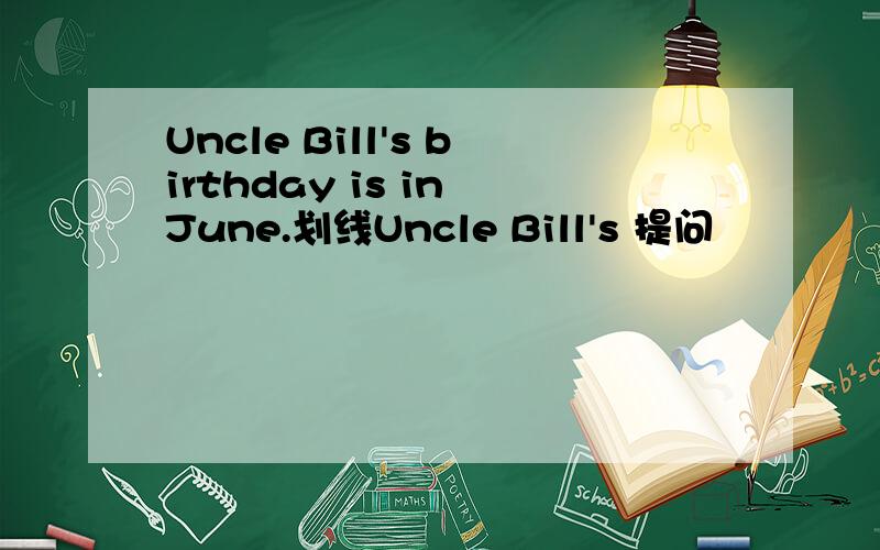 Uncle Bill's birthday is in June.划线Uncle Bill's 提问