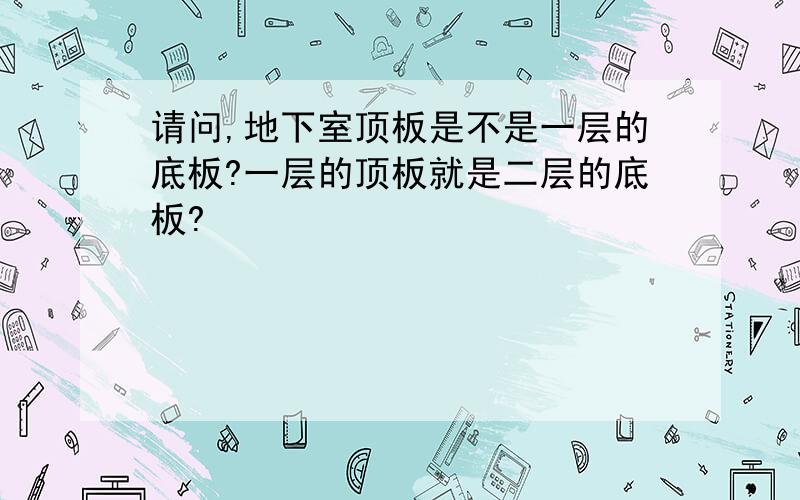 请问,地下室顶板是不是一层的底板?一层的顶板就是二层的底板?