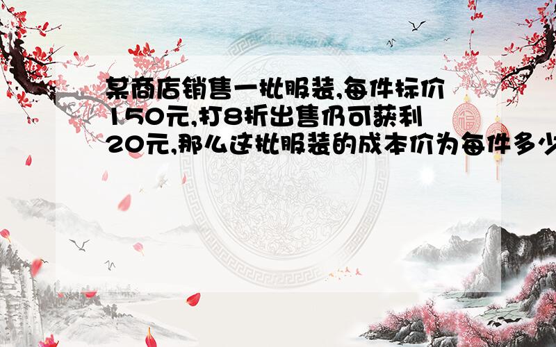 某商店销售一批服装,每件标价150元,打8折出售仍可获利20元,那么这批服装的成本价为每件多少元?